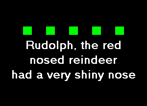 El III E El El
Rudolph, the red

nosed reindeer
had a very shiny nose