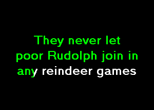 They never let

poor Rudolph join in
any reindeer games
