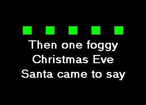 El III E El El
Then one foggy

Christmas Eve
Santa came to say