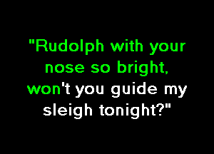 Rudolph with your
nose so bright,

won't you guide my
sleigh tonight?