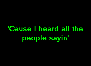 'Cause I heard all the

people sayin'