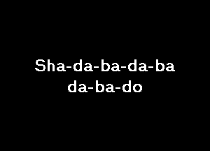 Sha-da- ba-da- ba

da-ba-do