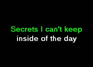 Secrets I can't keep

inside of the day