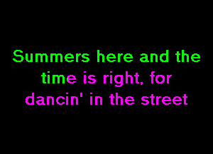 Summers here and the

time is right, for
dancin' in the street