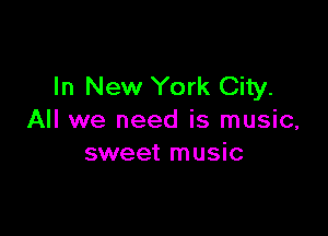 In New York City.

All we need is music,
sweet music