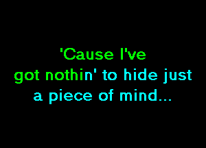 'Cause I've

got nothin' to hide just
a piece of mind...