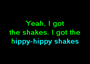 Yeah, I got

the shakes. I got the
hippy-hippy shakes