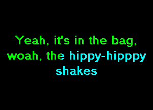 Yeah, it's in the bag,

woah, the hippy-hipppy
shakes