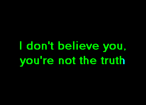 I don't believe you,

you're not the truth