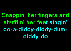Snappin' her fingers and

shufflin' her feet singin'

do-a-diddy-diddy-dum-
diddy-do