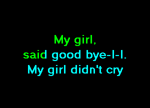 My girl,

said good bye-l-I.
My girl didn't cry
