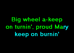 Big wheel a-keep

on turnin'. proud Mary
keep on burnin'