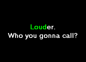 Louden

Who you gonna call?