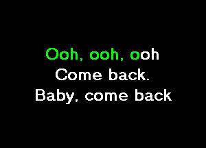 Ooh. ooh, ooh

Come back.
Baby, come back