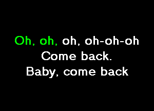Oh, oh. oh, oh-oh-oh

Come back.
Baby, come back