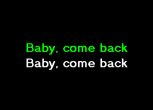 Baby. come back

Baby, come back