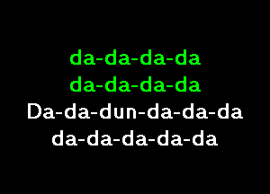 da-da-da-da
da-da-da-da

Da-da-dun-da-da-da
da-da-da-da-da