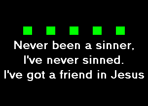 El El El El El
Never been a sinner,
I've never sinned.
I've got a friend in Jesus