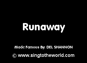 Runaway

Made Famous Byz DEL SHANNON

(Q www.singtotheworld.com