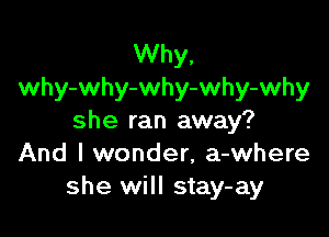 Why.
why-why-why-why-why

she ran away?
And I wonder, a-where
she will stay-ay