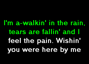 I'm a-walkin' in the rain,
tears are fallin' and I
feel the pain. Wishin'
you were here by me