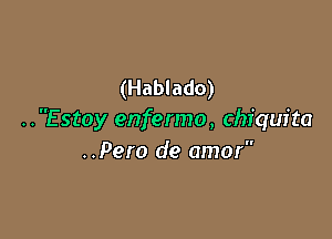 (Hablado)

..Estoy enfermo, Chiquita
..Pero de amor