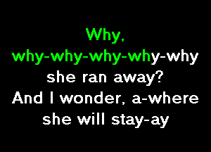 Why.
why-why-why-why-why

she ran away?
And I wonder, a-where
she will stay-ay