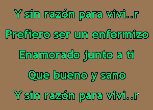 Ysin razc'm para vivi..r
Prefiero ser un enfermizo
Enamorado junto a ti
Que bueno y sano

Ysin razc'm para vivi..r