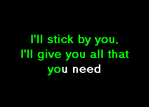 I'll stick by you.

I'll give you all that
you need