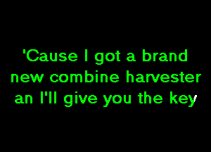 'Cause I got a brand

new combine harvester
an I'll give you the key