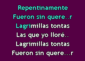 Repentinamente
Fueron sin quere..r
Lagrimillas tontas
Las que yo llor u
Lagrimillas tontas

Fueron sin quere...r l