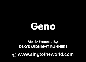 Geno

Made Famous Byz
DEXYS MIDNIGHT RUNNERS

(Q www.singtotheworld.com
