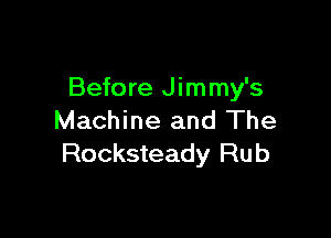 Before J immy's

Machine and The
Rocksteady Rub