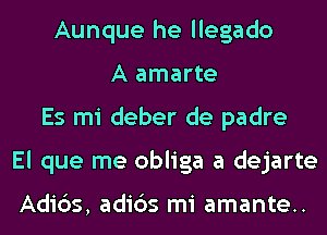 Aunque he llegado
A amarte
Es mi deber de padre
El que me obliga a dejarte

Adi6s, adids mi amante..