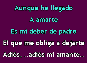 Aunque he llegado
A amarte
Es mi deber de padre
El que me obliga a dejarte

Adi6s, ..adi6s mi amante..