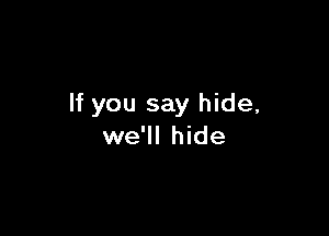 If you say hide,

we'll hide