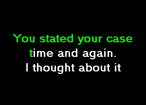 You stated your case

time and again.
I thought about it