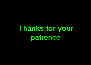 Thanks for your

patience