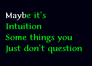 Maybe it's
Intuition

Some things you
Just don't question