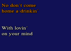 No don't come
home a-drinkin'

XVith lovin'
on your mind