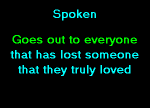 Spoken

Goes out to everyone

that has lost someone
that they truly loved