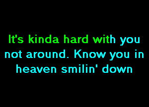 It's kinda hard with you

not around. Know you in
heaven smilin' down