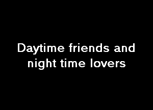 Daytime friends and

night time lovers