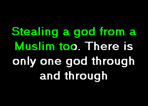 Stealing a god from a
Muslim too. There is

only one god through
and through