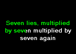 Seven lies. multiplied

by seven multiplied by
seven again