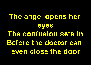 The angel opens her
eyes

The confusion sets in
Before the doctor can
even close the door