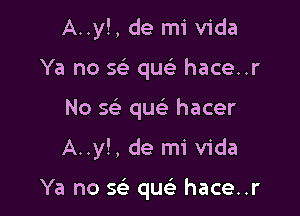 A..y!, de mi Vida
Ya no 5 quei hace..r
No sci que) hacer

A..y!, de mi Vida

Ya no Q qu hace..r