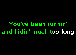 You've been runnin'

and hidin' much too long