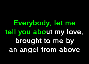 Everybody, let me

tell you about my love,
brought to me by
an angel from above