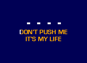 DON'T PUSH ME
IT'S MY LIFE